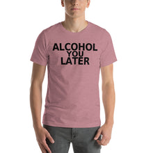 Load image into Gallery viewer, Alcohol You Later Unisex T-Shirt - Cabo Easy
