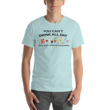Load image into Gallery viewer, You Can't Drink All Day if You Don't Start in the Morning Unisex T-Shirt - Cabo Easy
